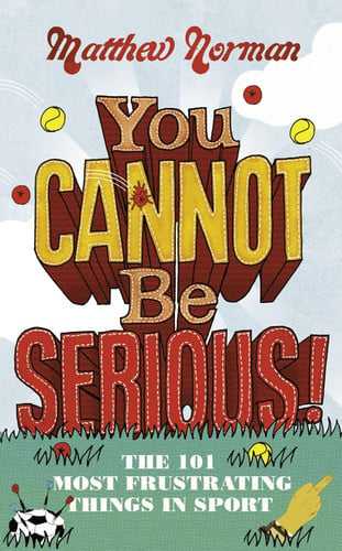 You Cannot Be Serious! The 101 Most Infuriating Things in Sport