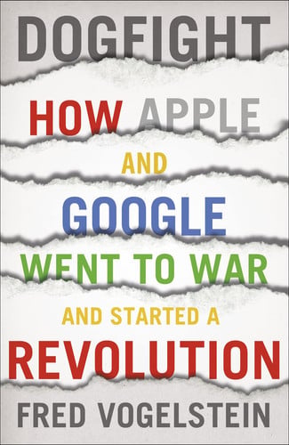 Dogfight How Apple and Google Went to War and Started a Revolution