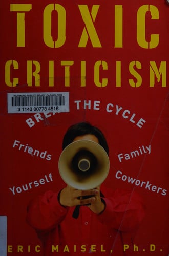 Toxic Criticism Break the Cycle with Friends, Family, Coworkers, and Yourself