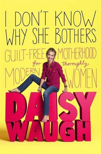 I Don't Know Why She Bothers Guilt Free Motherhood for Thoroughly Modern Women