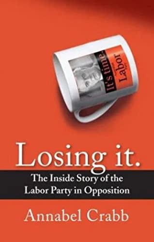Losing it The Inside Story of the Labor Party in Opposition