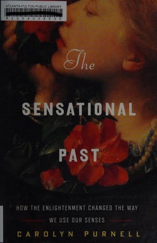 The Sensational Past How the Enlightenment Changed the Way We Use Our Senses
