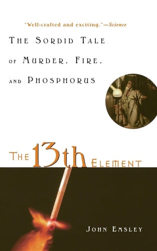 The 13th Element The Sordid Tale of Murder, Fire, and Phosphorus