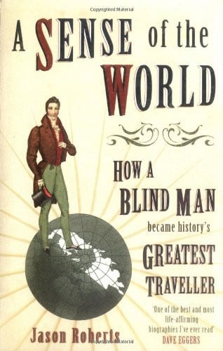 A Sense of the World How a Blind Man Became History's Greatest Traveller