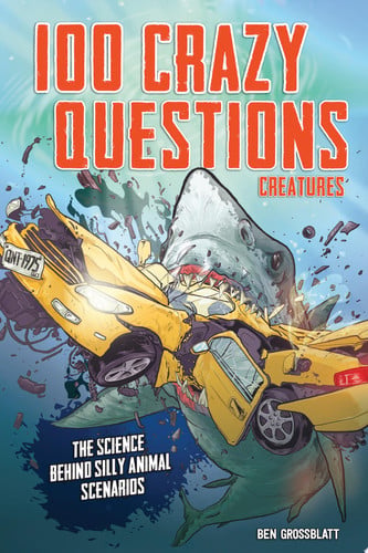 100 Crazy Questions: Creatures The Science Behind Silly Animal Scenarios