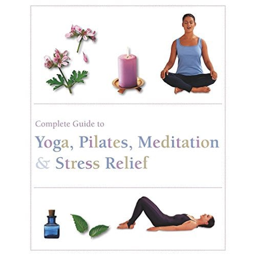 Complete Guide to Yoga, Pilates, Meditation & Stress Relief