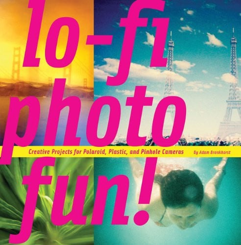Lo-Fi Photo Fun! Creative Projects for Polaroid, Plastic, And Pinhole Cameras