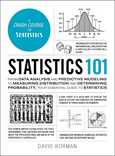 Statistics 101 From Data Analysis and Predictive Modeling to Measuring Distribution and Determining Probability, Your Essential Guide to Statistics