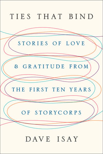 Ties that Bind Stories of Love and Gratitude from the First Ten Years of StoryCorps