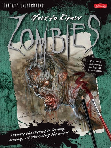 How to Draw Zombies Discover the Secrets to Drawing, Painting, and Illustrating the Undead