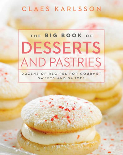 The Big Book of Desserts and Pastries Dozens of Recipes for Gourmet Sweets and Sauces