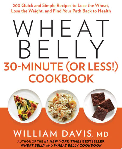 Wheat Belly 30-Minute (Or Less!) Cookbook 200 Quick and Simple Recipes to Lose the Wheat, Lose the Weight, and Find Your Path Back to Health