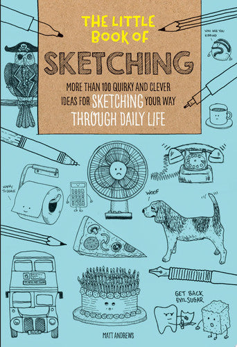 The Little Book of Sketching More Than 100 Quirky and Clever Ideas for Sketching Your Way Through Daily Life