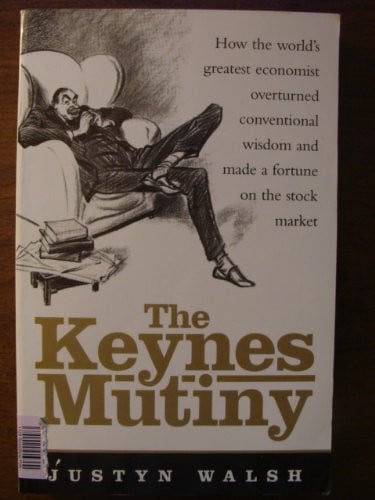 The Keynes Mutiny How the World's Greatest Economist Overturned Conventional Wisdom and Made a Fortune on the Stock Market