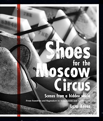 Shoes for the Moscow Circus Scenes from a Hidden World. From Foundries and Flagmakers to Stonemasons and Taxidermists