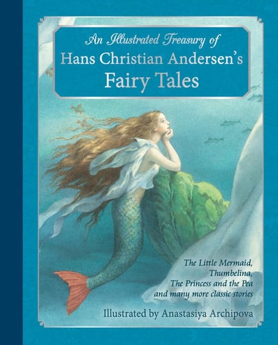 An Illustrated Treasury of Hans Christian Andersen's Fairy Tales The Little Mermaid, Thumbelina, the Princess and the Pea and Many More Classic Stories