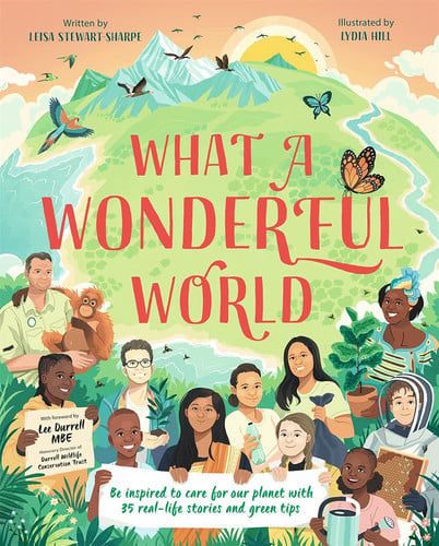 What a Wonderful World Be Inspired to Care for Our Planet with 35 Real-Life Stories and Green Tips