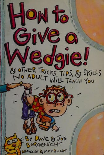 How to Give a Wedgie & Other Tricks, Tips & Skills No Adult Will Teach You