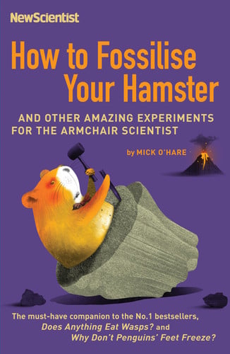 How to Fossilise Your Hamster And Other Amazing Experiments for the Armchair Scientist