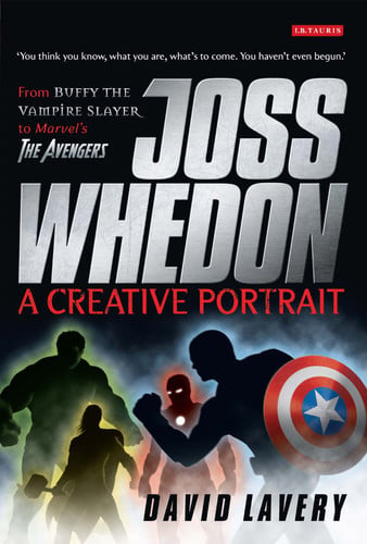 Joss Whedon, A Creative Portrait From Buffy the Vampire Slayer to Marvel's The Avengers