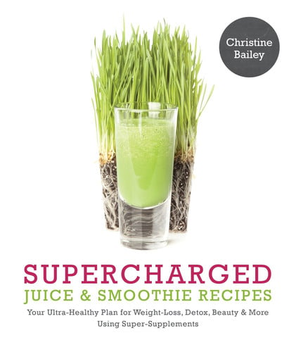 Supercharged Juice & Smoothie Recipes Your Ultra-Healthy Plan for Weight-Loss, Detox, Beauty and More Using Green Vegetables, Powders and Super-Supplements