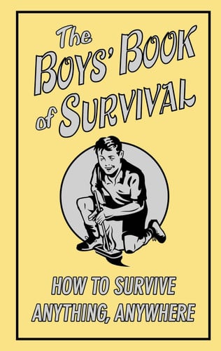 The Boys' Book of Survival How to Survive Anything, Anywhere