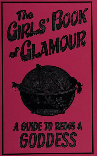 The Girls' Book of Glamour A Guide to Being a Goddess