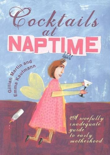 Cocktails at Naptime A Woefully Inadequate Guide to Early Motherhood
