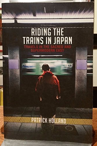 Riding the Trains in Japan Travels in the Sacred and Supermodern East