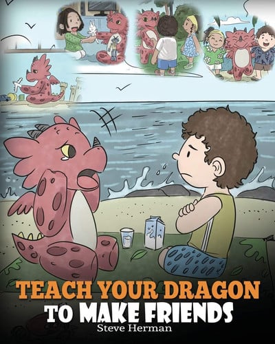 Teach Your Dragon to Make Friends A Dragon Book To Teach Kids How To Make New Friends. A Cute Children Story To Teach Children About Friendship and Social Skills.